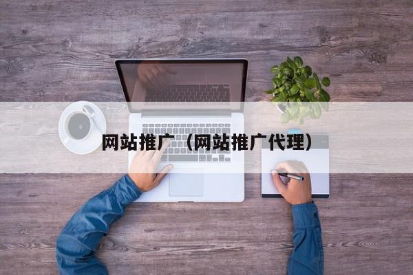 網(wǎng)站推廣(網(wǎng)站推廣代理)