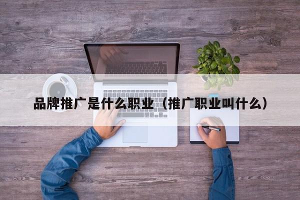 品牌推廣是什么職業(yè)(推廣職業(yè)叫什么)