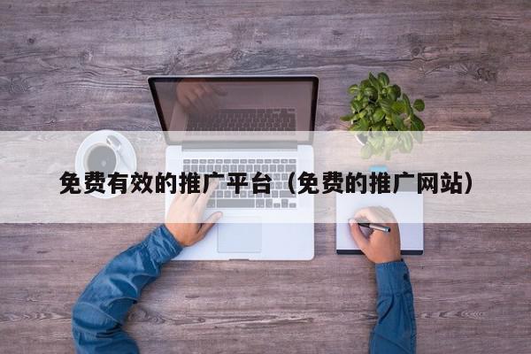 免費有效的推廣平臺(免費的推廣網站)