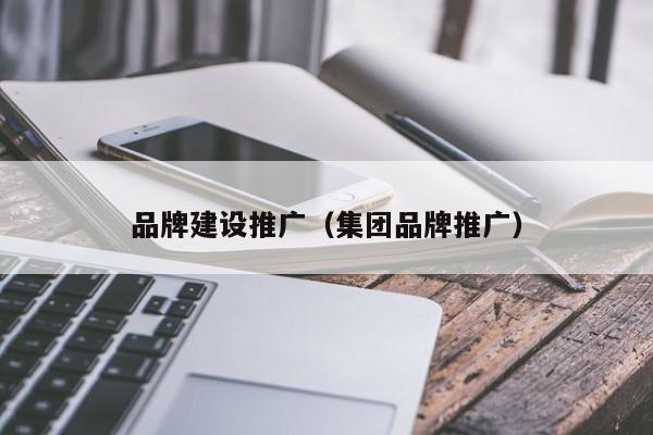 品牌建設推廣(集團品牌推廣)