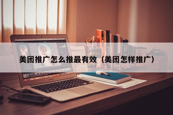 美團(tuán)推廣怎么推最有效(美團(tuán)怎樣推廣)