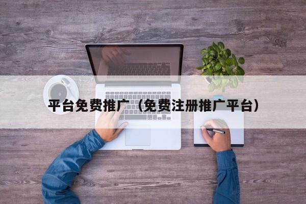 平臺免費推廣(免費注冊推廣平臺)