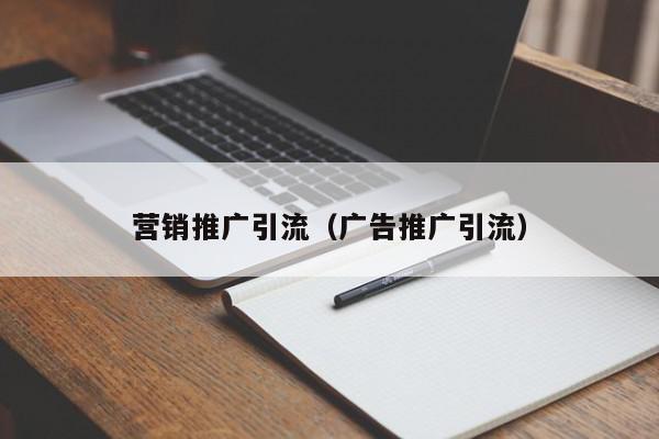 營(yíng)銷(xiāo)推廣引流(廣告推廣引流)