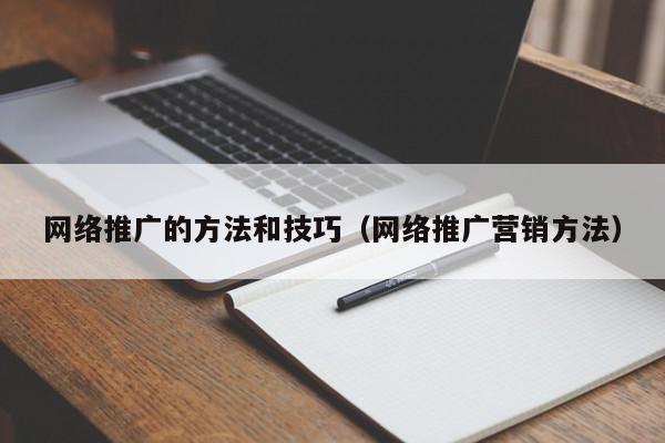 網(wǎng)絡(luò)推廣的方法和技巧(網(wǎng)絡(luò)推廣營(yíng)銷(xiāo)方法)