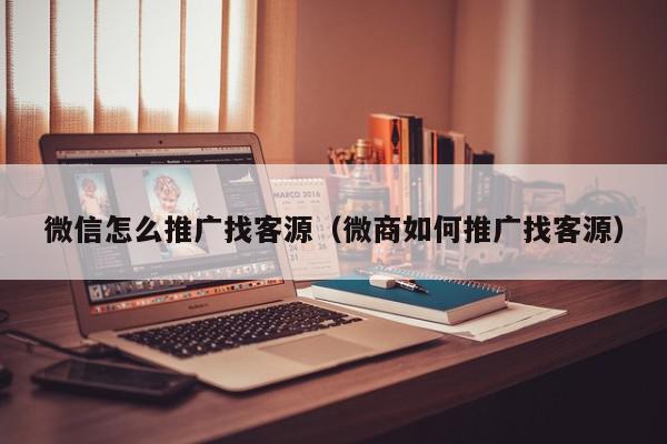 微信怎么推廣找客源(微商如何推廣找客源)