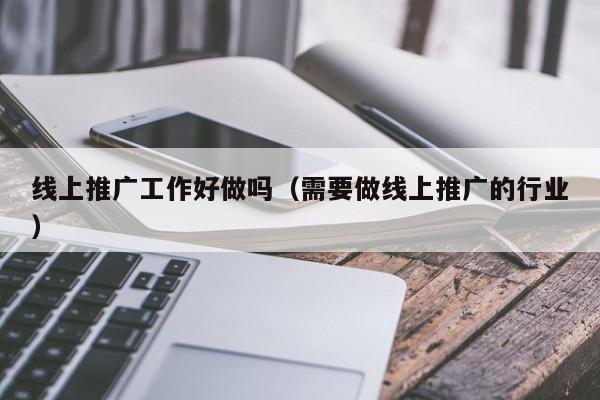 線上推廣工作好做嗎(需要做線上推廣的行業(yè))