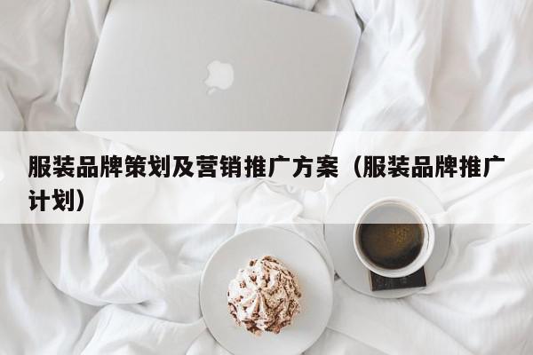 服裝品牌策劃及營銷推廣方案(服裝品牌推廣計(jì)劃)
