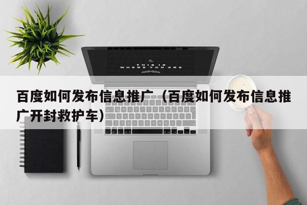 百度如何發布信息推廣(百度如何發布信息推廣開封救護車)