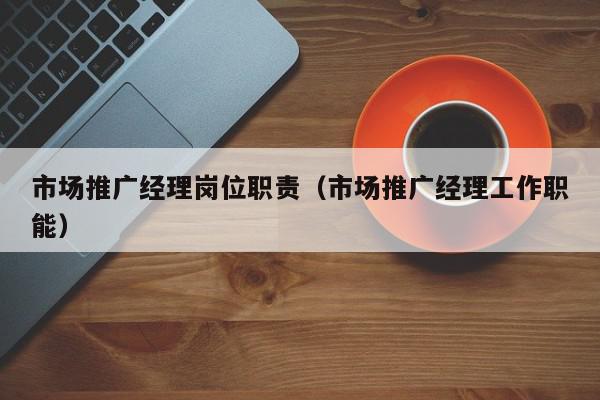 市場推廣經理崗位職責(市場推廣經理工作職能)