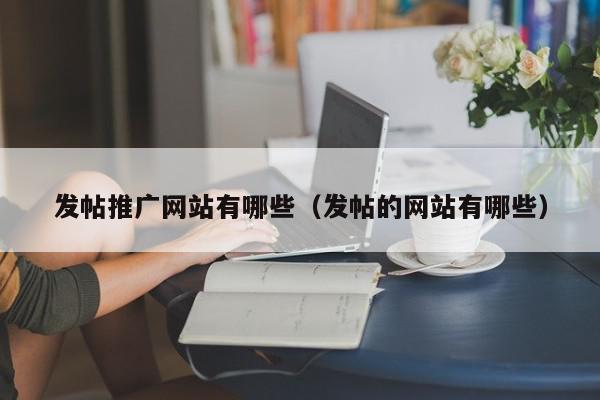 發帖推廣網站有哪些(發帖的網站有哪些)